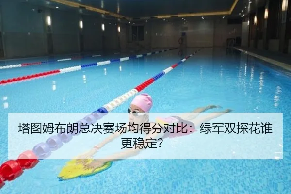 塔图姆布朗总决赛场均得分对比：绿军双探花谁更稳定？