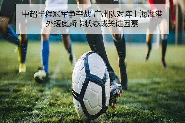 中超半程冠军争夺战 广州队对阵上海海港 外援奥斯卡状态成关键因素