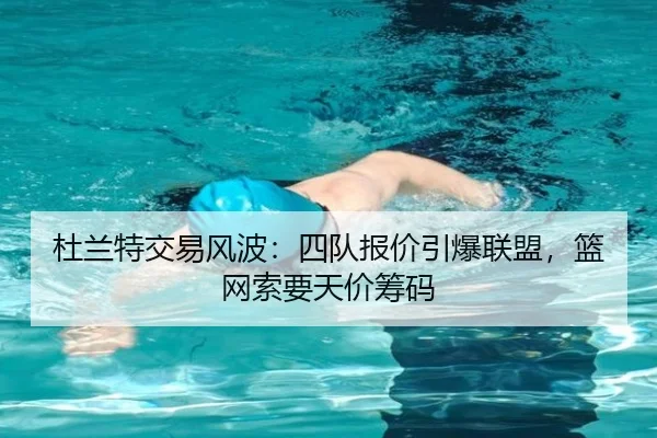 杜兰特交易风波：四队报价引爆联盟，篮网索要天价筹码