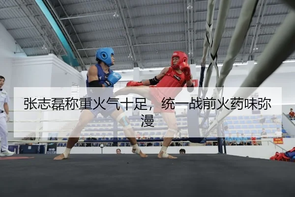 张志磊称重火气十足，统一战前火药味弥漫