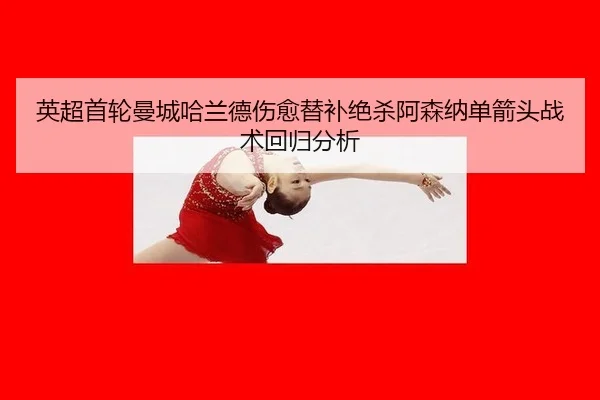 英超首轮曼城哈兰德伤愈替补绝杀阿森纳单箭头战术回归分析